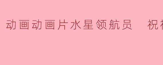 动画片《水星领航员 祝福正片》的主要故事情节是什么?****